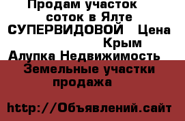 Продам участок 10 соток в Ялте СУПЕРВИДОВОЙ › Цена ­ 18 000 000 - Крым, Алупка Недвижимость » Земельные участки продажа   